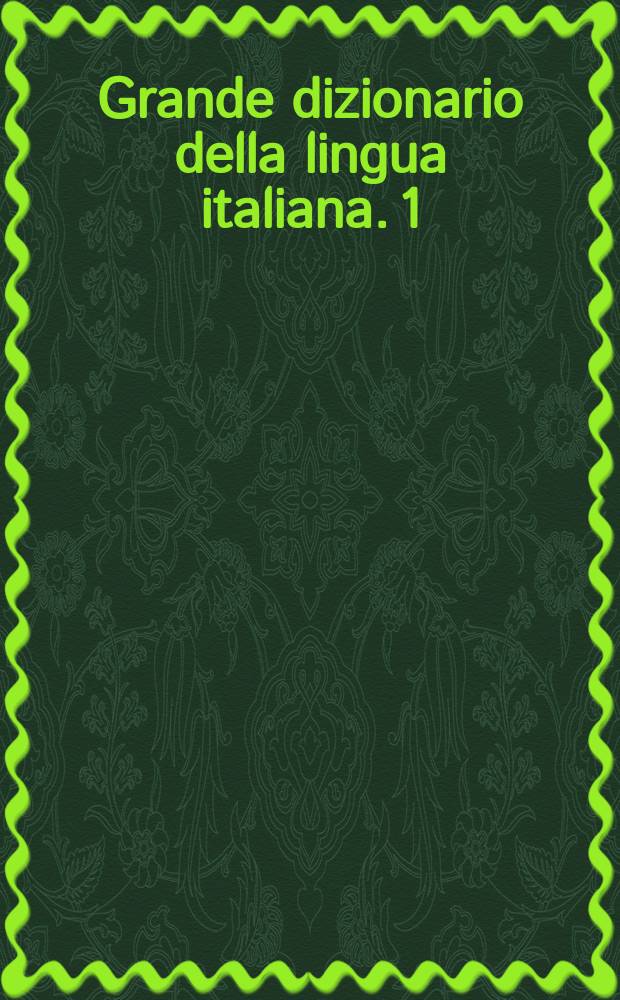 Grande dizionario della lingua italiana. 1 : A - Balb