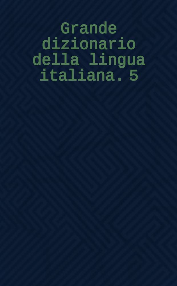 Grande dizionario della lingua italiana. 5 : E - Fin