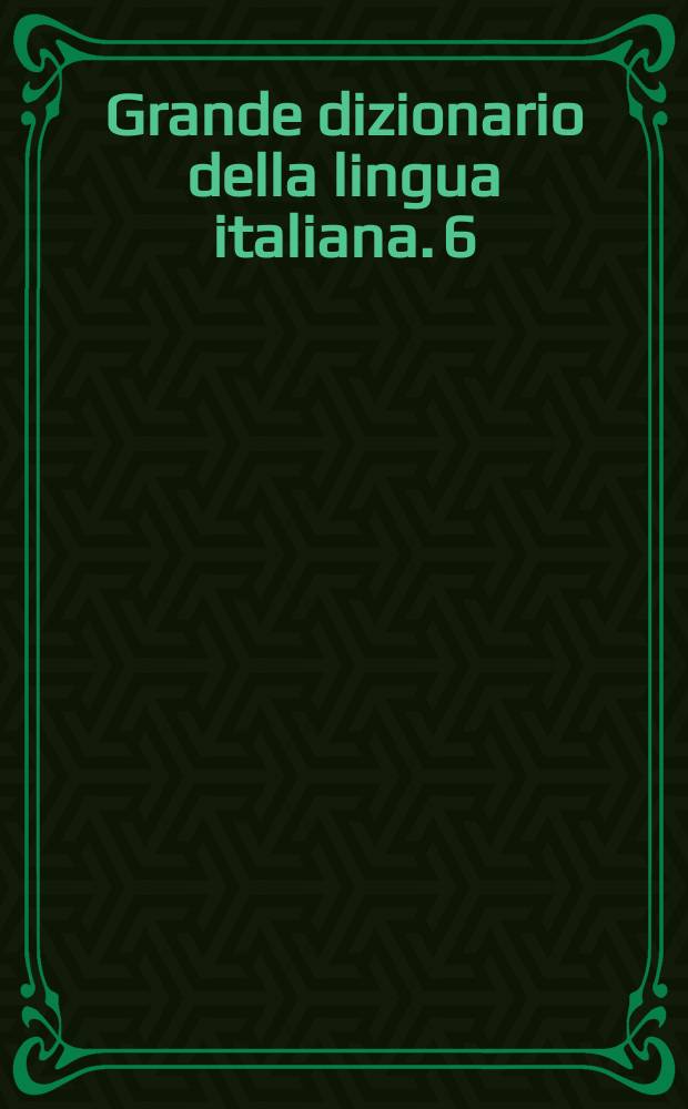 Grande dizionario della lingua italiana. 6 : Fio - Graul