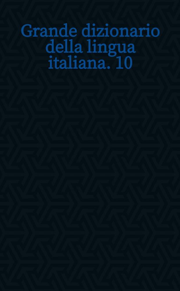 Grande dizionario della lingua italiana. 10 : Mee - Moti