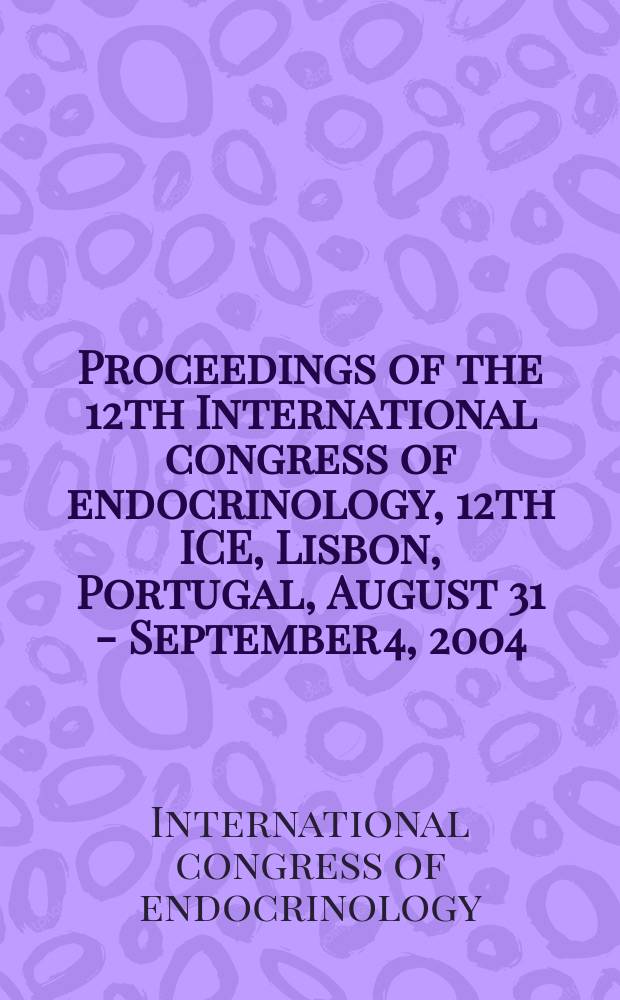 Proceedings of the 12th International congress of endocrinology, 12th ICE, Lisbon, Portugal, August 31 - September 4, 2004 = Труды 12-ого международного конгресса по эндокринологии