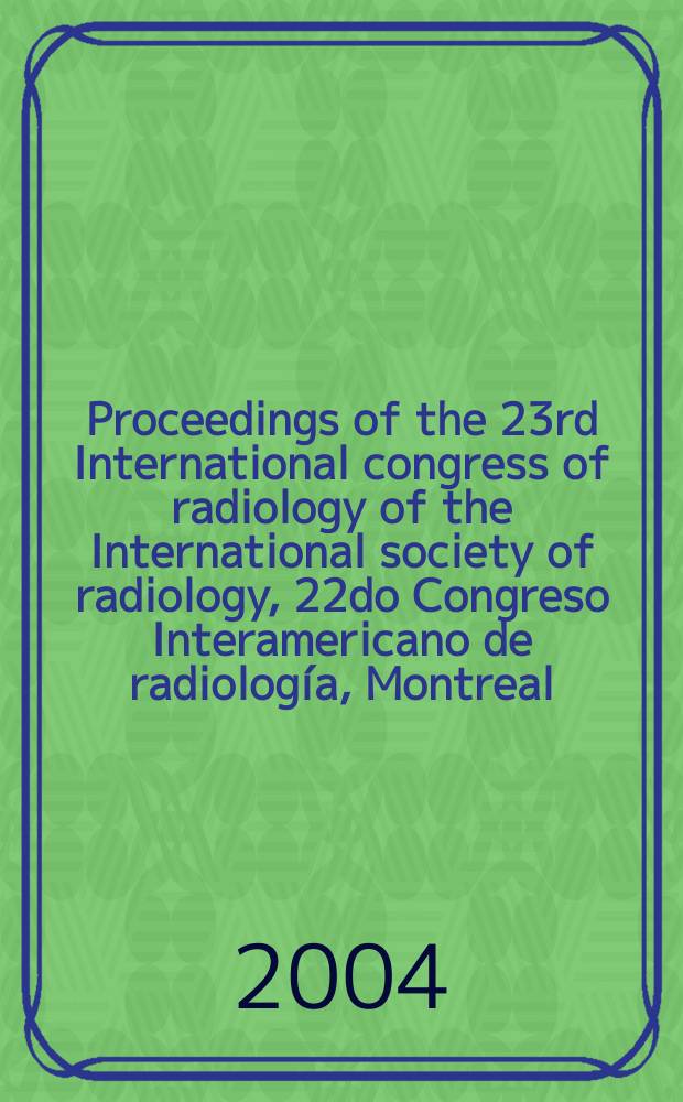 Proceedings of the 23rd International congress of radiology of the International society of radiology, 22do Congreso Interamericano de radiología, Montreal, Canada, June 25-29, 2004 = Труды 23-его международного конгресса по радиологии