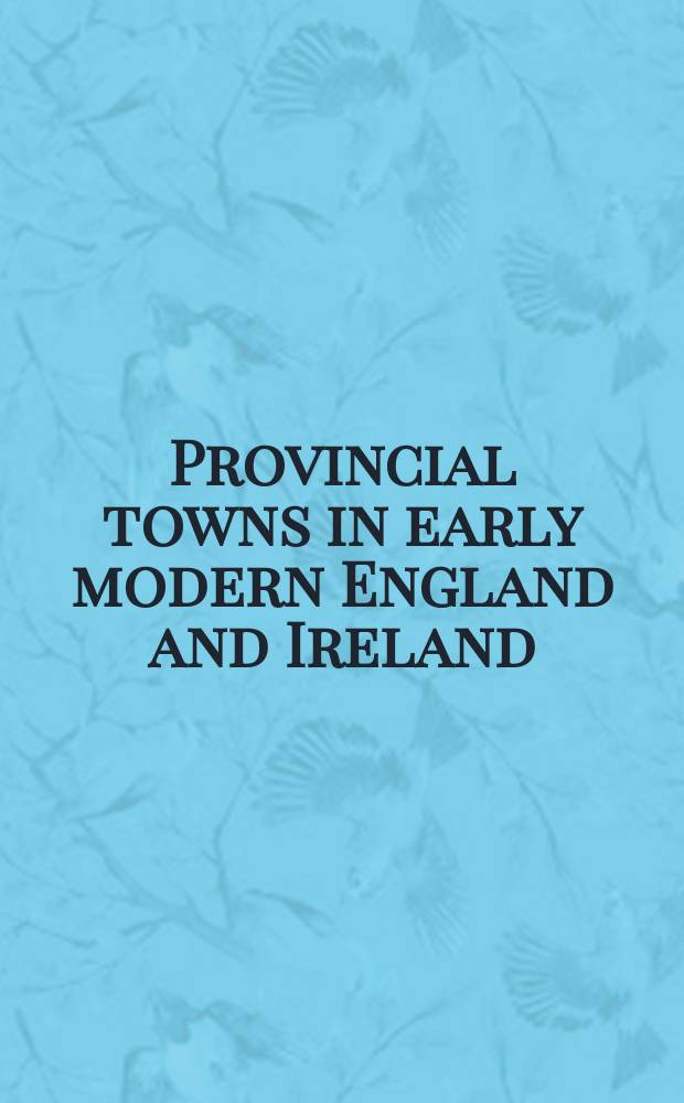 Provincial towns in early modern England and Ireland : change, convergence and divergence : papers of the Symposium = Провинциальные города в ранненовой Англии и Ирландии