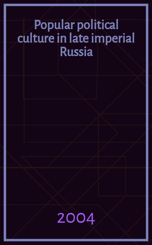 Popular political culture in late imperial Russia (1800-1917) = Политическая культура в поздней императорской России (1800 - 1917)