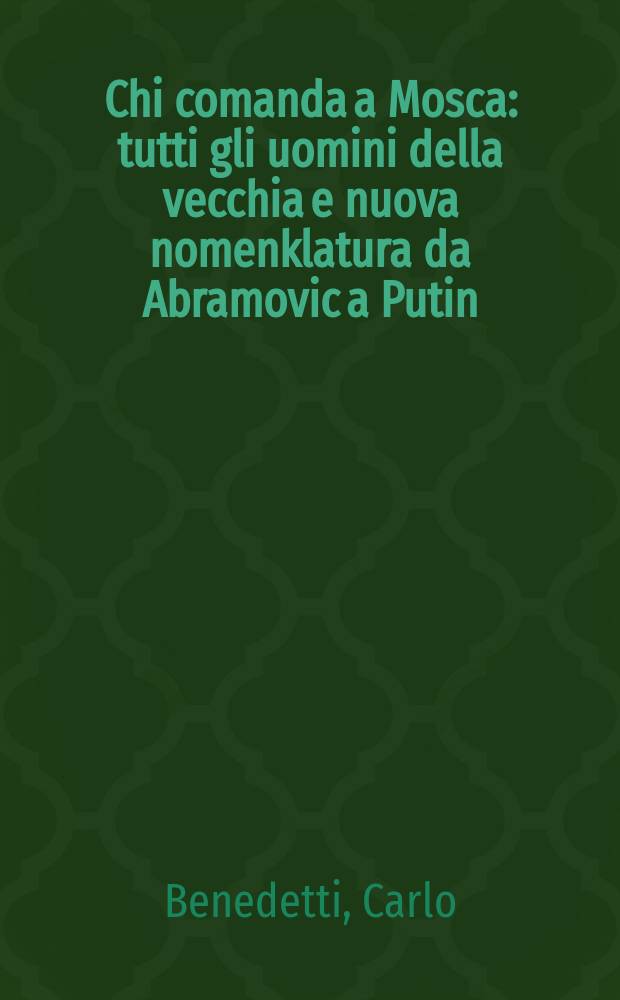 Chi comanda a Mosca : tutti gli uomini della vecchia e nuova nomenklatura da Abramovic a Putin = Московская команда: Все персонажи старой и новой номенклатуры от Абрамовича до Путина