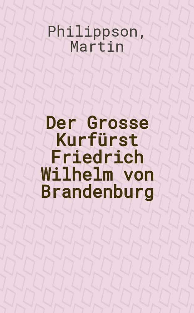 Der Grosse Kurfürst Friedrich Wilhelm von Brandenburg