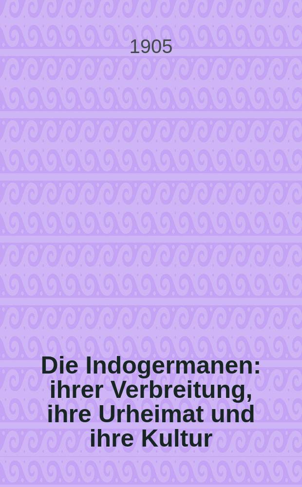 Die Indogermanen : ihrer Verbreitung, ihre Urheimat und ihre Kultur