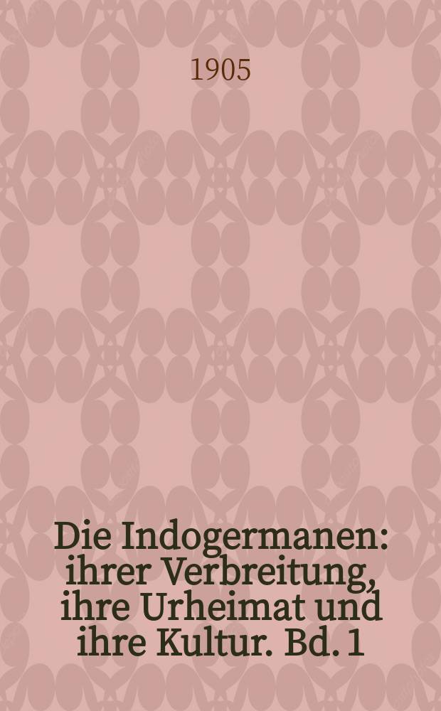 Die Indogermanen : ihrer Verbreitung, ihre Urheimat und ihre Kultur. Bd. 1