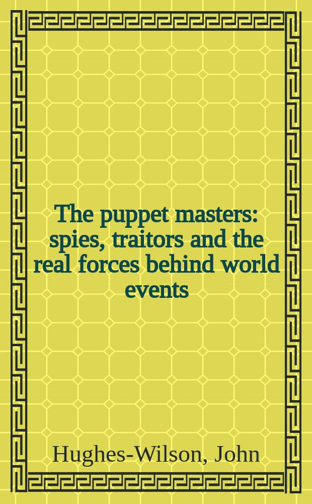 The puppet masters : spies, traitors and the real forces behind world events = Кукольные мастера: шпионы, предатели и реальные силы за спиной мировых событий