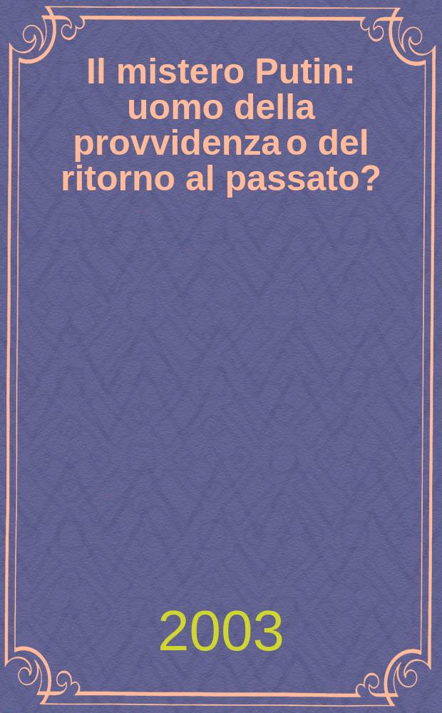 Il mistero Putin : uomo della provvidenza o del ritorno al passato? = Господин Путин: Человек будущего или возвращение в прошлое?