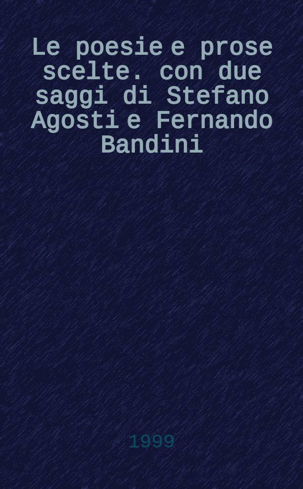 Le poesie e prose scelte. con due saggi di Stefano Agosti e Fernando Bandini