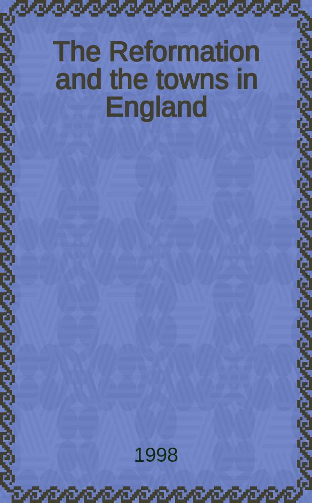 The Reformation and the towns in England : politics and political culture, c. 1540-1640 = Реформация и города в Англии: политики и политическая культура,1540-1640