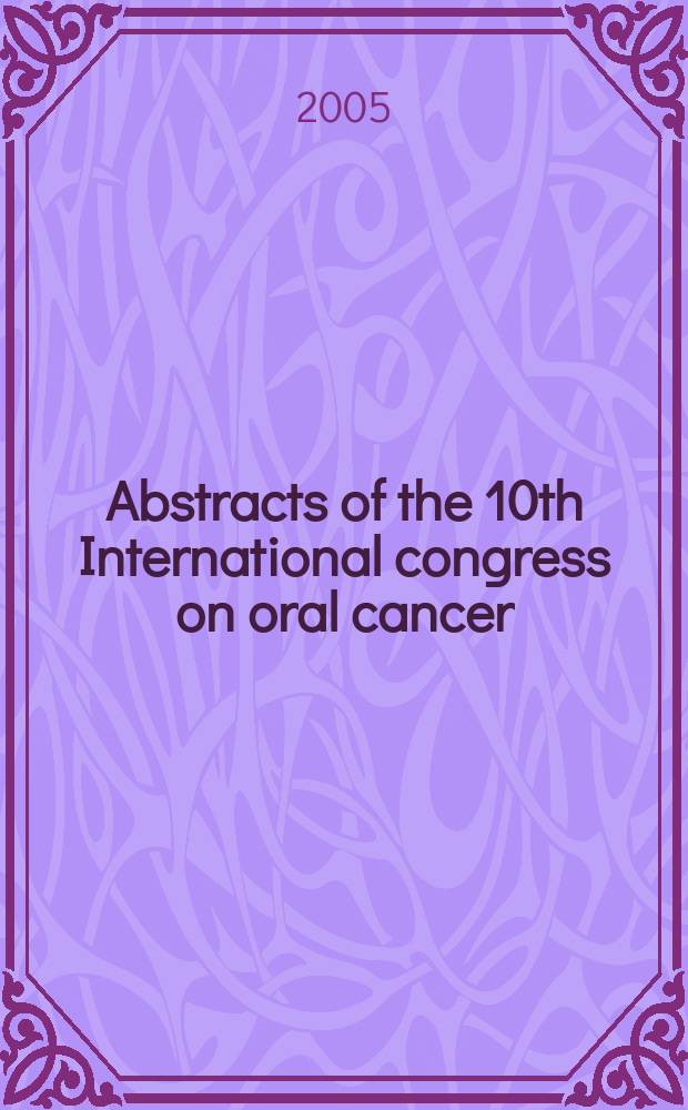 Abstracts of the 10th International congress on oral cancer : 19-24 April 2005, Island of Crete, Greece = Международный конгресc, посвященный раку ротовой полости.