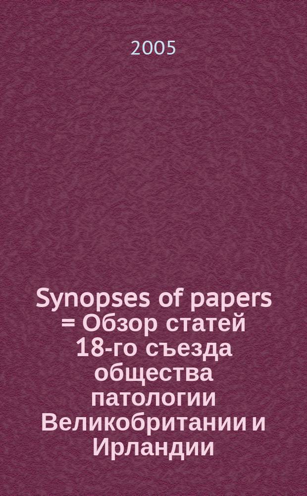 Synopses of papers = Обзор статей 18-го съезда общества патологии Великобритании и Ирландии.