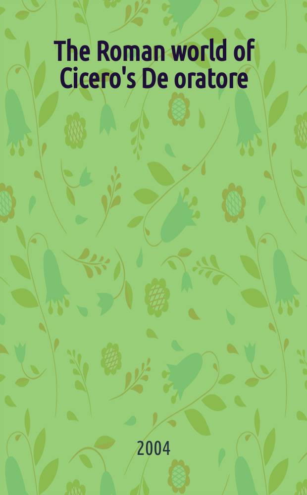 The Roman world of Cicero's De oratore = Мир Рима в произведении Цицерона "Об ораторе"