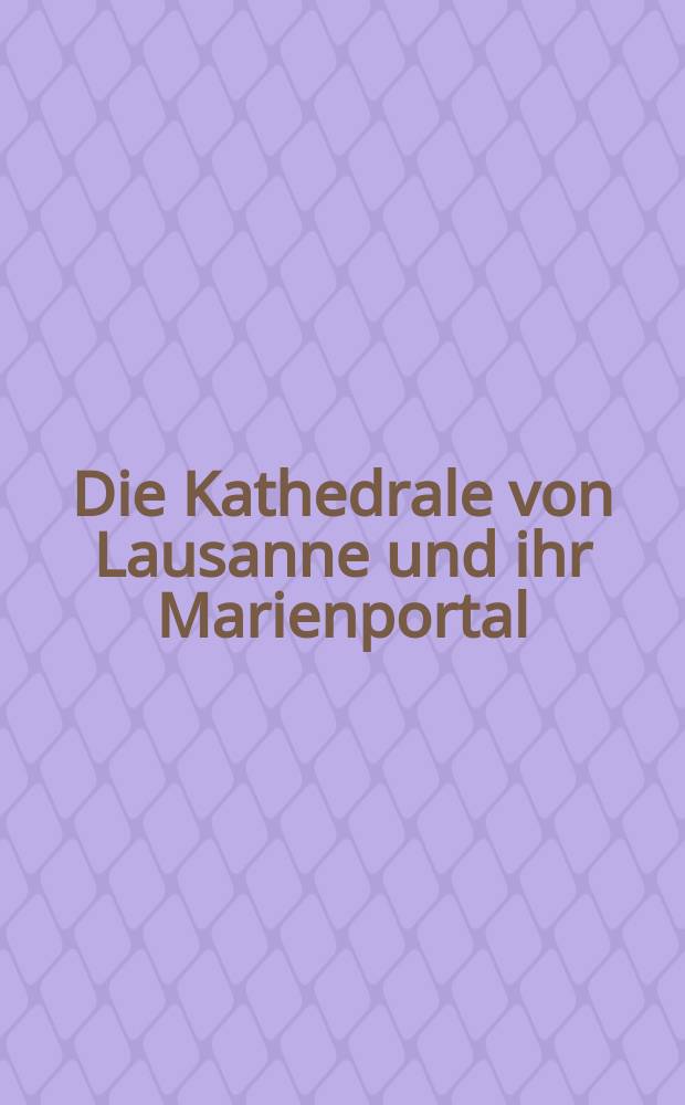 Die Kathedrale von Lausanne und ihr Marienportal : im Kontext der europäischen Gotik = Собор в Лозанне и его портал Марии в контексте европейской готики