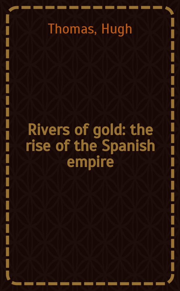 Rivers of gold : the rise of the Spanish empire = Реки золота: восход испанской империи