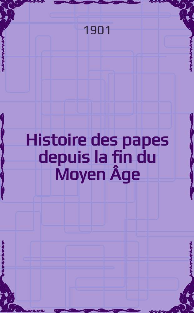 Histoire des papes depuis la fin du Moyen &Acirc;ge : ouvrage &eacute;crit d'apr&egrave;s un grand nombre de documents in&eacute;dits extraits des archives secr&egrave;tes du Vatican et autres. T. 1