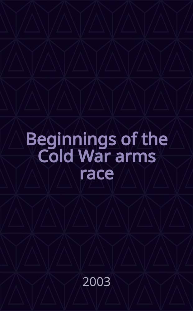 Beginnings of the Cold War arms race : the Truman administration and the U.S. arms buiding-up = Начало "Холодной войны". рост вооружений: Администрация Трумэна и создание американских вооружений