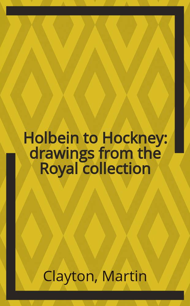 Holbein to Hockney : drawings from the Royal collection : a catalogue = От Гольбейна до Хокни. Рисунки из Королевской коллекции