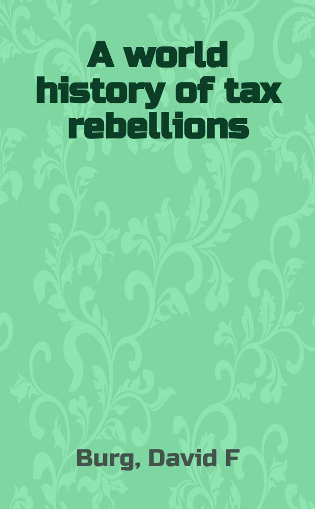 A world history of tax rebellions : an encyclopedia of tax rebels, revolts, and riots from antiquity to the present = Мировая история воостаний против налогов: с древности до наших дней, энциклопедия с