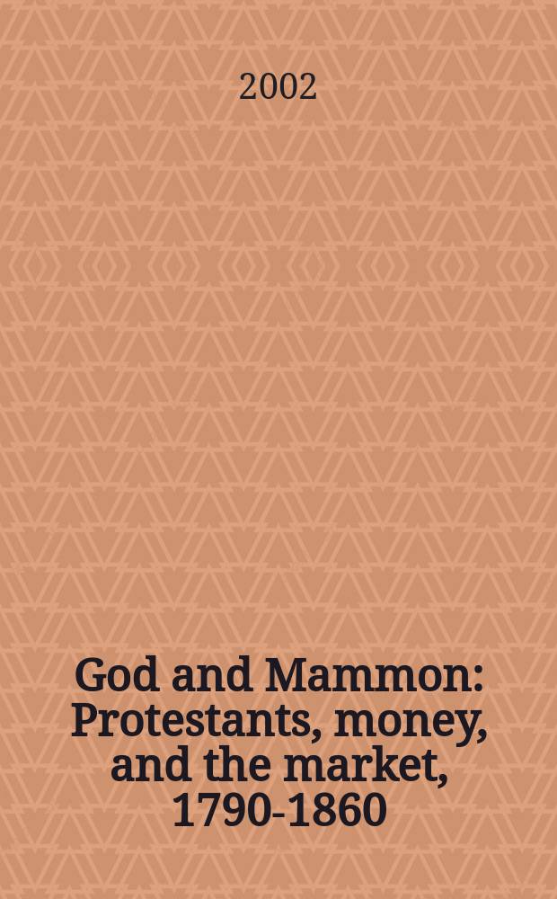 God and Mammon : Protestants, money, and the market, 1790-1860 : based on the papers of the Conference in December 1998 on "Financing American Evangelicalism" = Бог и Маммона: Протестанты, деньги и рынок, 1790-1860