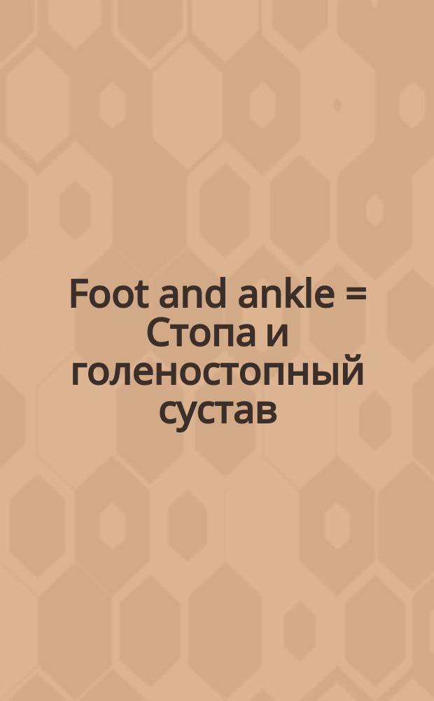 Foot and ankle = Стопа и голеностопный сустав