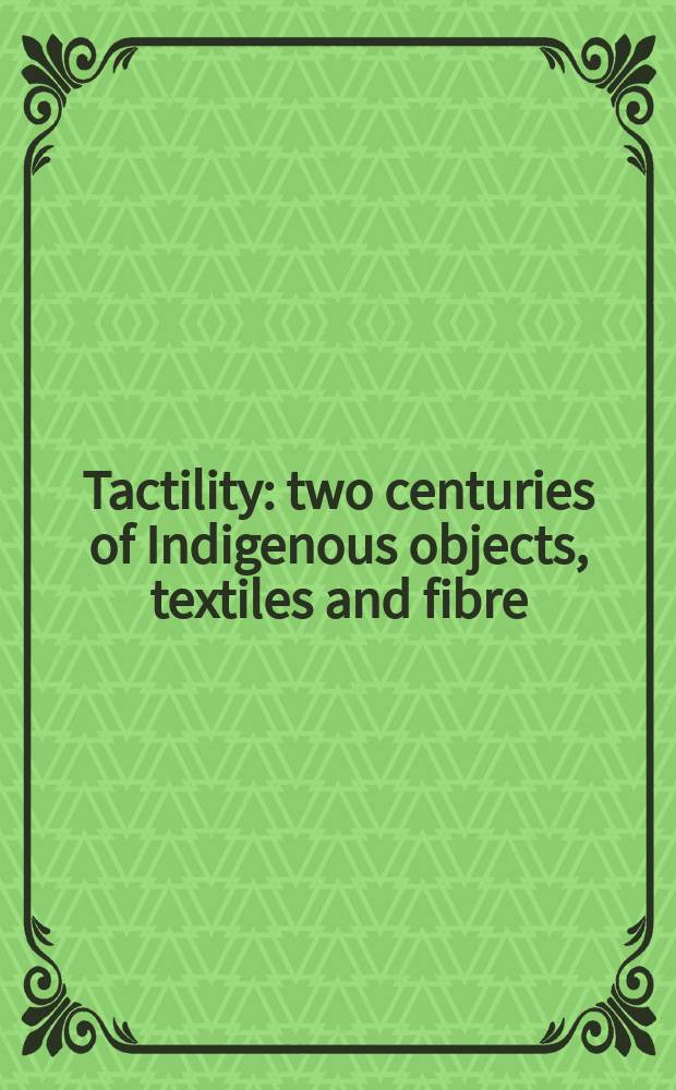 Tactility : two centuries of Indigenous objects, textiles and fibre : publ. on the occasion of an Exhibition, National gallery of Australia, 7 June - 28 September, 2003 = Осязаемость: два века туземных объектов, текстиля и волокон