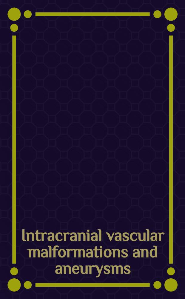 Intracranial vascular malformations and aneurysms : from diagnostic work-up to endovascular therapy = Внутирчерепные сосудистые образования и аневризмы