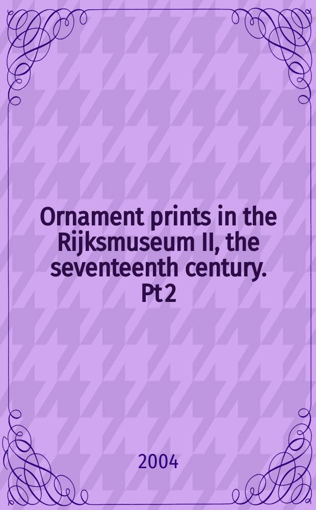 Ornament prints in the Rijksmuseum II, the seventeenth century. Pt 2