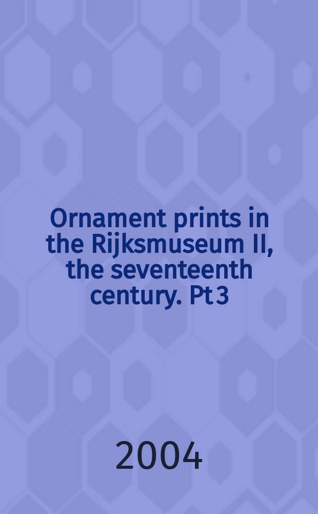Ornament prints in the Rijksmuseum II, the seventeenth century. Pt 3