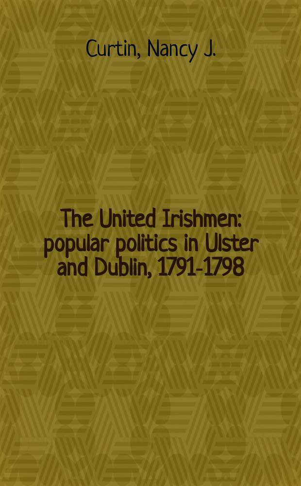 The United Irishmen : popular politics in Ulster and Dublin, 1791-1798 = Объединенные ирландцы: популярные политики в Ольстере и Дублине, 1791-1798