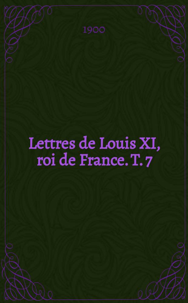 Lettres de Louis XI, roi de France. T. 7 : 1478-1479