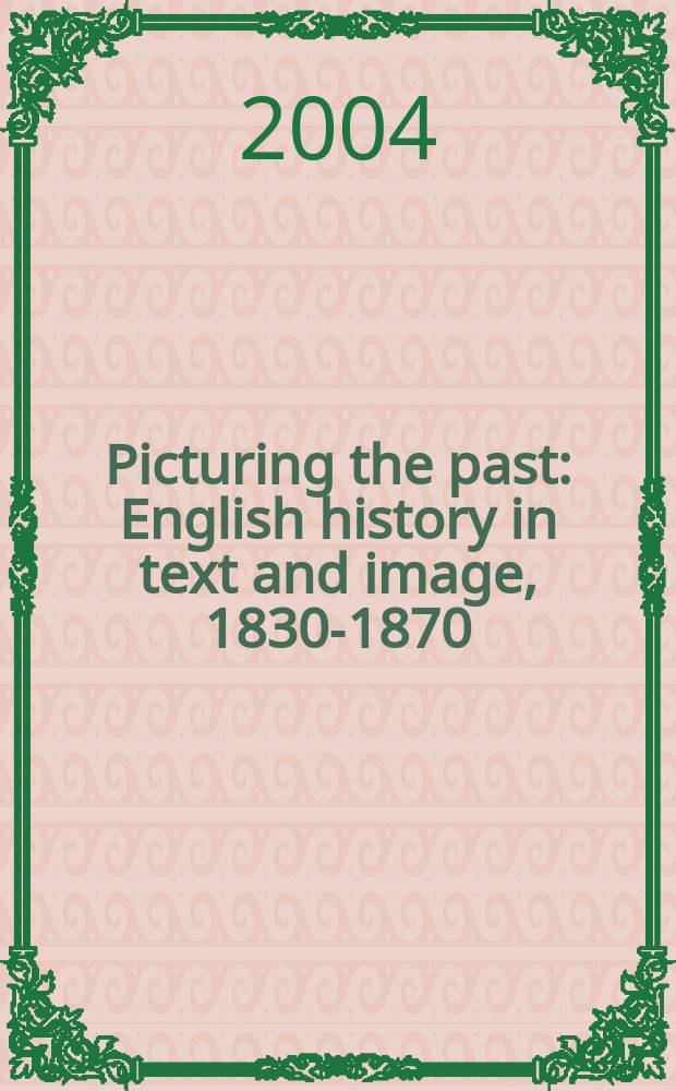 Picturing the past : English history in text and image, 1830-1870 = Описывая прошлое: английская история в текстах, 1830-1870