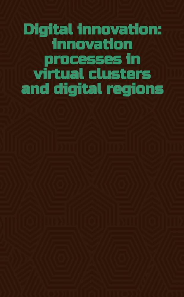 Digital innovation : innovation processes in virtual clusters and digital regions = Цифровые инновации. Инновационные процессы в виртуальных группах