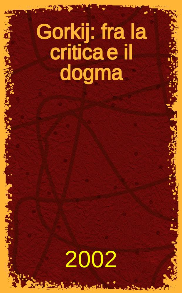 Gorkij : fra la critica e il dogma = Горький. Между критикой и догмой