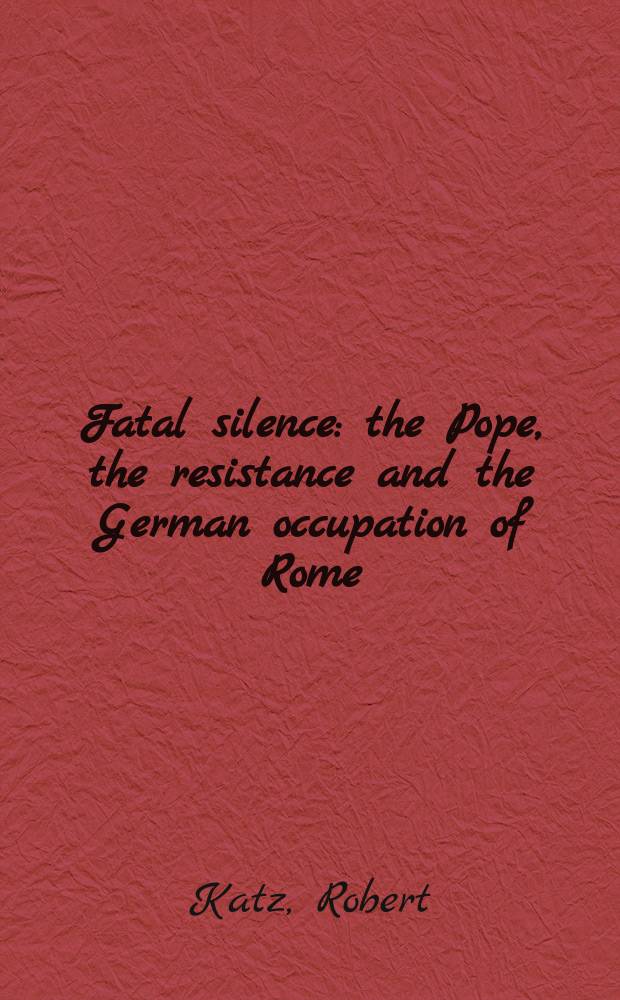 Fatal silence : the Pope, the resistance and the German occupation of Rome = Фатальное молчание: Папа, сопротивление и германская оккупация Рима