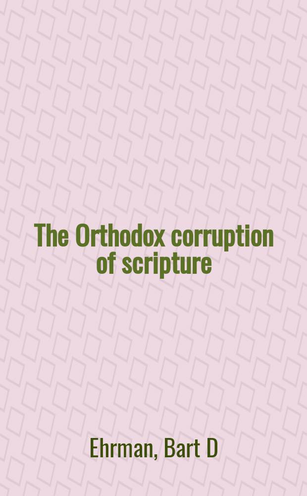 The Orthodox corruption of scripture : the effect of early Christological controversies on the text of the New Testament = Отодоксальный тлен Писания: Эффект раннехристологических дискуссий о текстах Нового Завета