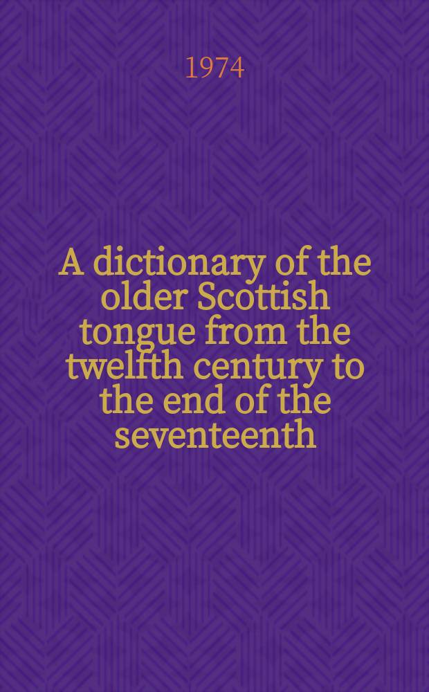 A dictionary of the older Scottish tongue from the twelfth century to the end of the seventeenth = Словарь старошотландского языка с XП до конца ХVП века