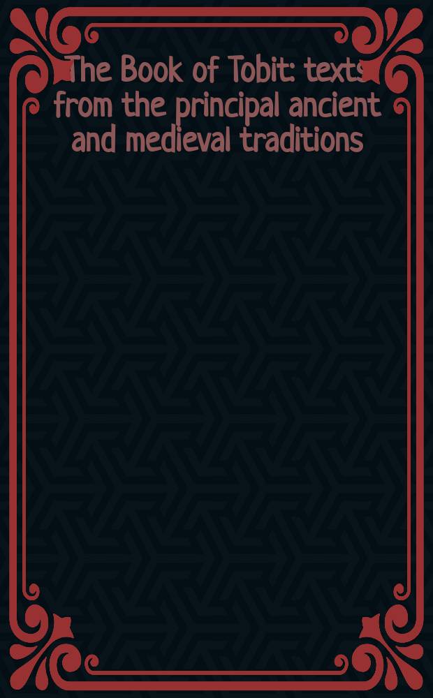 The Book of Tobit : texts from the principal ancient and medieval traditions : with synopsis, concordances, and annotated texts in Aramaic, Hebrew, Greek, Latin, and Syriac