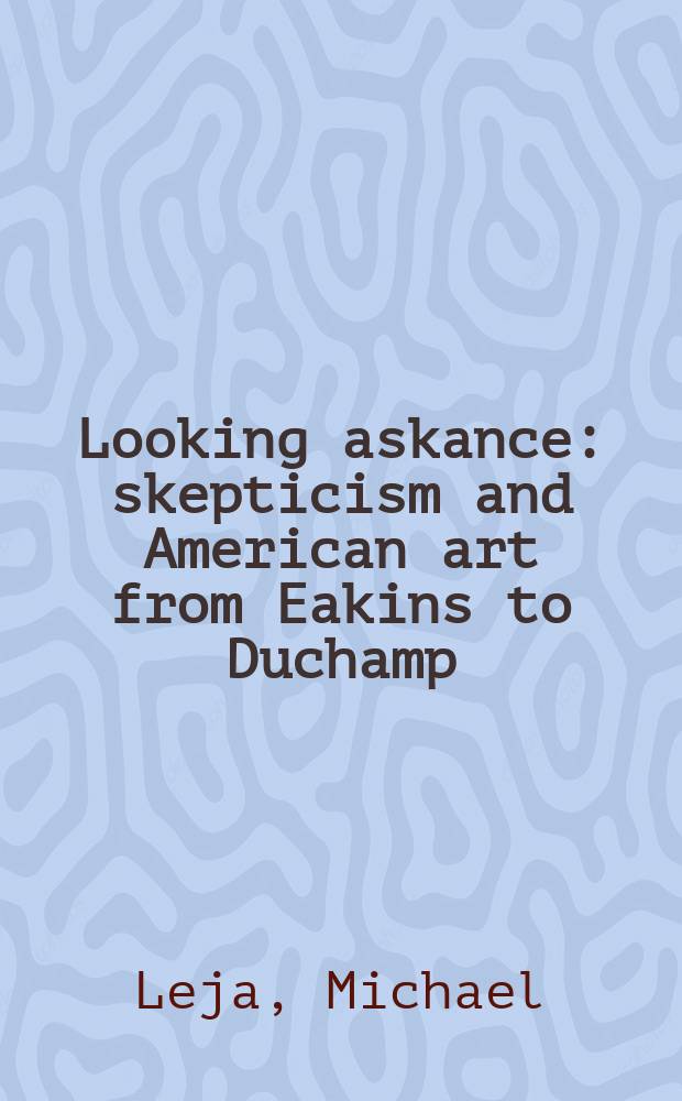 Looking askance : skepticism and American art from Eakins to Duchamp = Глядя с подозрением