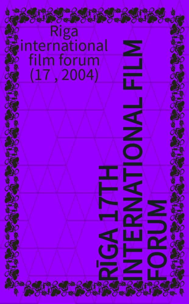 Rīga 17th international film forum = Rīgas 17. starptautiskais kinoforums = 17 международный кинофорум в Риге