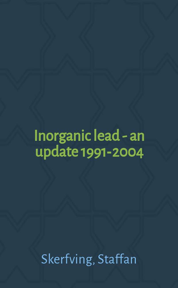 Inorganic lead - an update 1991-2004 : criteria document for Swedish occupational standards = Неорганический свинец.