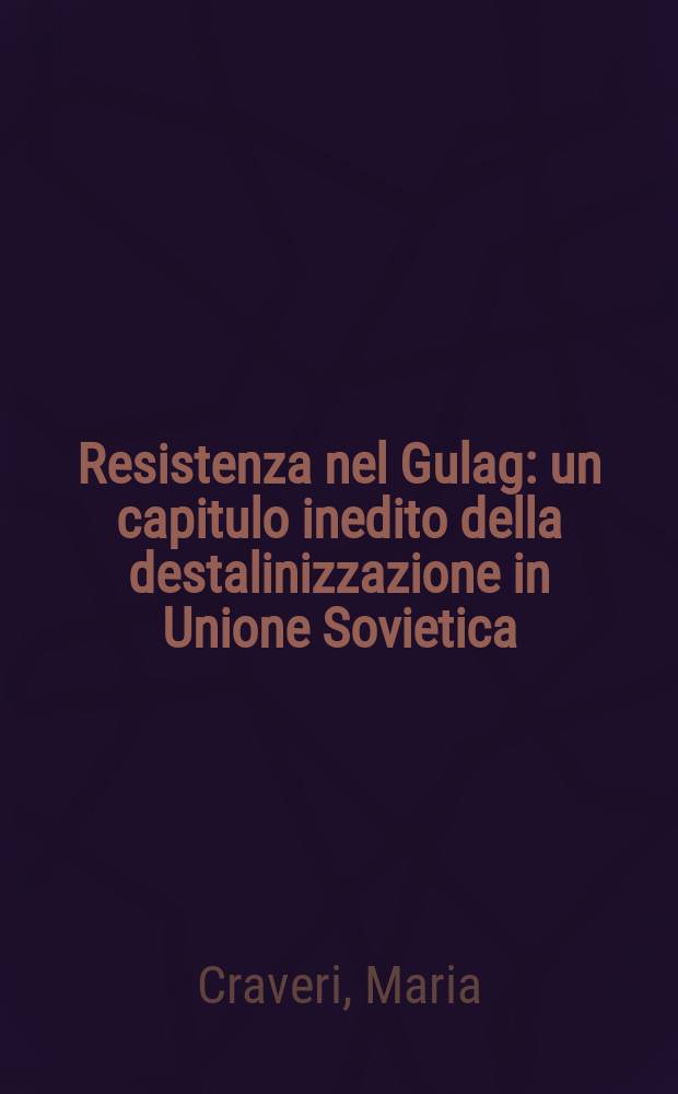 Resistenza nel Gulag : un capitulo inedito della destalinizzazione in Unione Sovietica = Сопротивление ГУЛАГу: Неизданные главы о десталинизации СССР