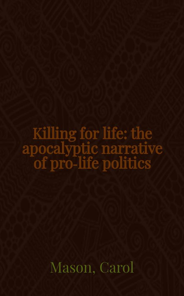 Killing for life : the apocalyptic narrative of pro-life politics = Убийственный для жизни