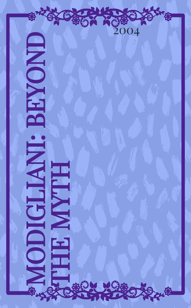 Modigliani : beyond the myth : a catalogue of the Exhibition, The Jewish museum, New York etc. = Амедео Модильяни: по ту сторону мифа