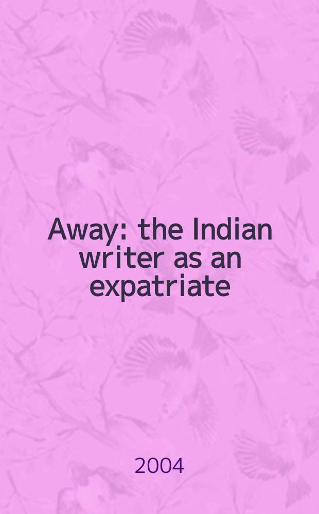 Away : the Indian writer as an expatriate = Удаленный от дома: Индийский писатель как эмигрант