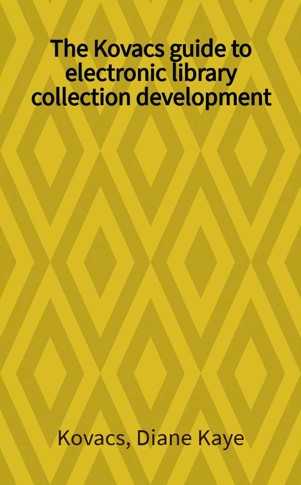 The Kovacs guide to electronic library collection development : essential core subject collections, selection criteria, and guidelines