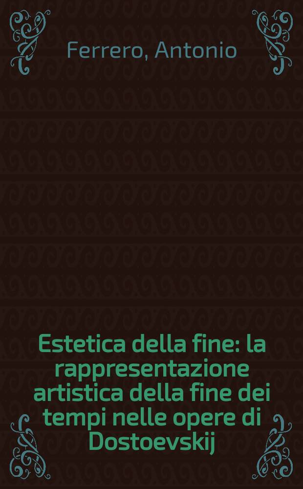 Estetica della fine : la rappresentazione artistica della fine dei tempi nelle opere di Dostoevskij = Эстетика финала. Художественное представление финала в произведениях Достоевского