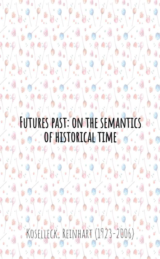 Futures past : on the semantics of historical time = Прошлое будущее: семантика исторического времени